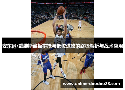 安东尼·戴维斯篮板拼抢与低位进攻的终极解析与战术应用