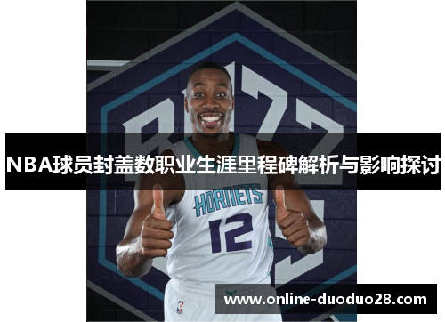 NBA球员封盖数职业生涯里程碑解析与影响探讨