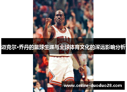 迈克尔·乔丹的篮球生涯与全球体育文化的深远影响分析