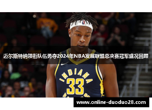 迈尔斯特纳领衔队伍勇夺2024年NBA发展联盟总决赛冠军盛况回顾