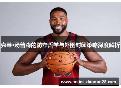 克莱·汤普森的防守哲学与外围封闭策略深度解析
