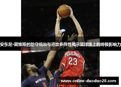 安东尼·戴维斯的防守统治与进攻多样性揭示篮球场上的终极影响力