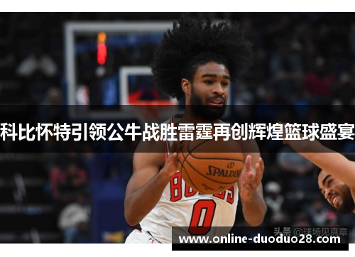 科比怀特引领公牛战胜雷霆再创辉煌篮球盛宴
