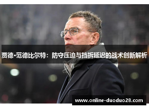 贾德·范德比尔特：防守压迫与挡拆延迟的战术创新解析