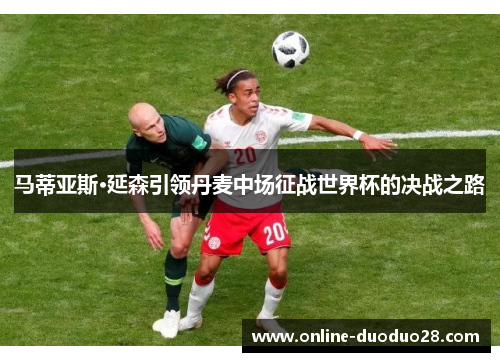 马蒂亚斯·延森引领丹麦中场征战世界杯的决战之路