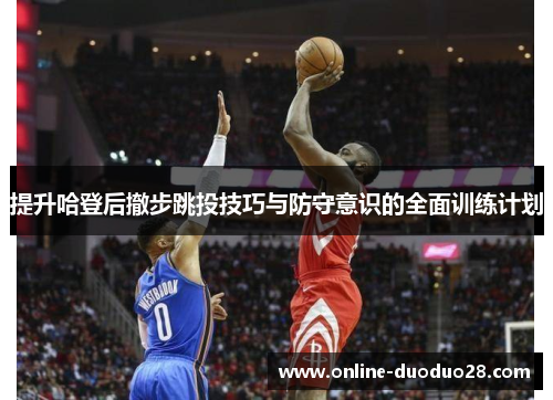 提升哈登后撤步跳投技巧与防守意识的全面训练计划