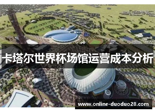 卡塔尔世界杯场馆运营成本分析