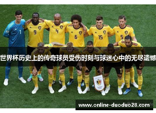 世界杯历史上的传奇球员受伤时刻与球迷心中的无尽遗憾