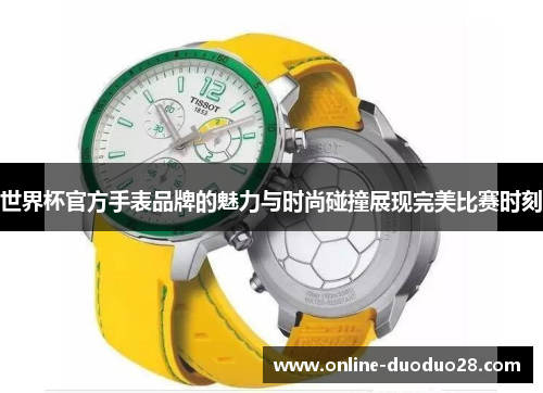 世界杯官方手表品牌的魅力与时尚碰撞展现完美比赛时刻