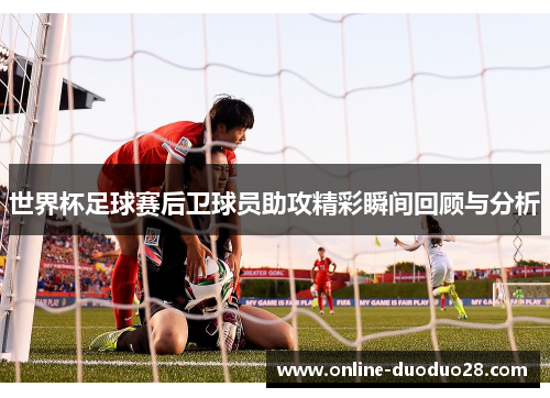 世界杯足球赛后卫球员助攻精彩瞬间回顾与分析