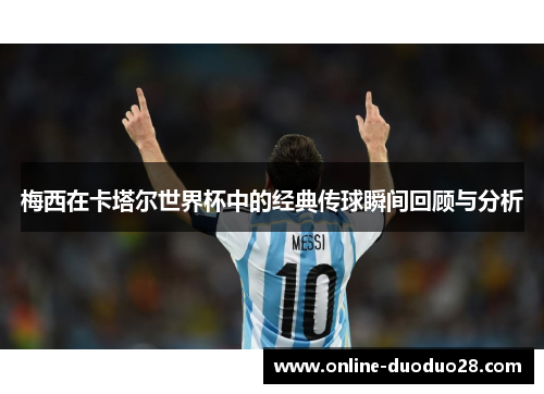 梅西在卡塔尔世界杯中的经典传球瞬间回顾与分析