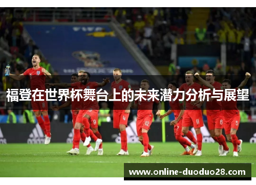 福登在世界杯舞台上的未来潜力分析与展望