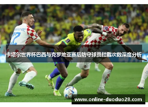 卡塔尔世界杯巴西与克罗地亚赛后防守球员拦截次数深度分析