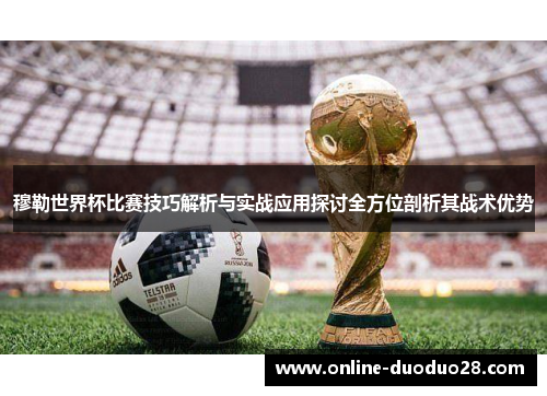 穆勒世界杯比赛技巧解析与实战应用探讨全方位剖析其战术优势