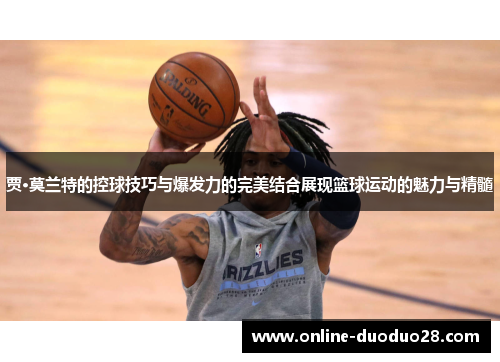 贾·莫兰特的控球技巧与爆发力的完美结合展现篮球运动的魅力与精髓