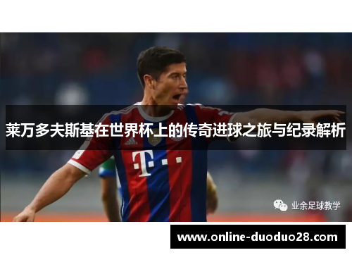 莱万多夫斯基在世界杯上的传奇进球之旅与纪录解析