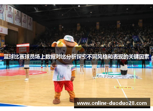 篮球比赛球员场上数据对比分析探索不同风格和表现的关键因素