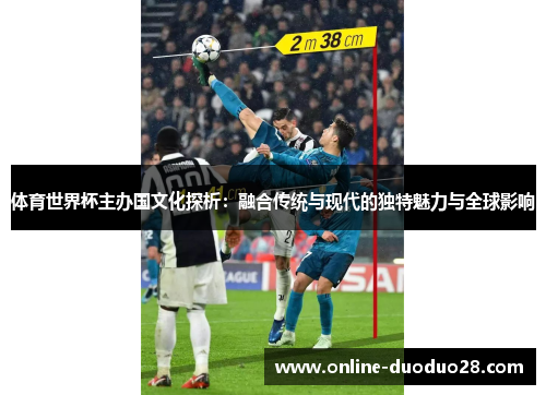 体育世界杯主办国文化探析：融合传统与现代的独特魅力与全球影响