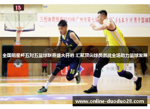 全国明星杯五对五篮球联赛盛大开启 汇聚顶尖球员激战全场助力篮球发展