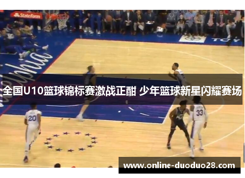 全国U10篮球锦标赛激战正酣 少年篮球新星闪耀赛场