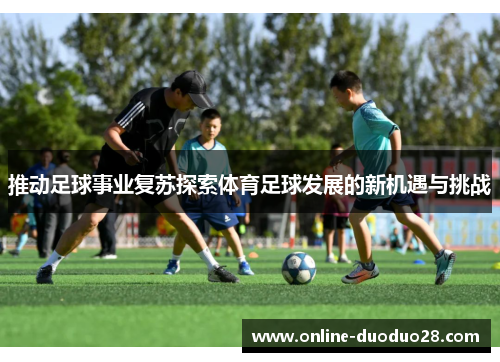 推动足球事业复苏探索体育足球发展的新机遇与挑战