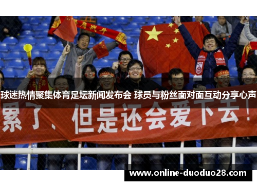 球迷热情聚集体育足坛新闻发布会 球员与粉丝面对面互动分享心声