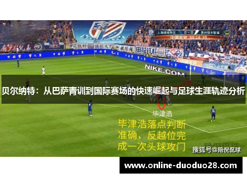 贝尔纳特：从巴萨青训到国际赛场的快速崛起与足球生涯轨迹分析