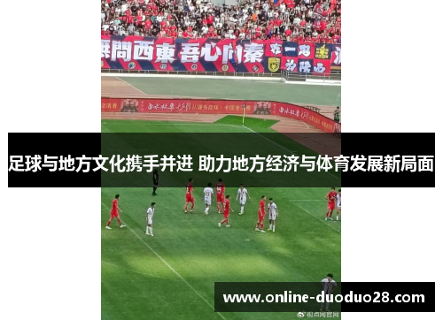 足球与地方文化携手并进 助力地方经济与体育发展新局面