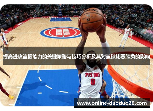 提高进攻篮板能力的关键策略与技巧分析及其对篮球比赛胜负的影响
