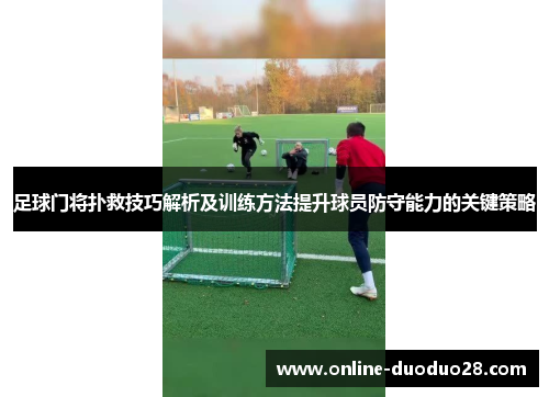 足球门将扑救技巧解析及训练方法提升球员防守能力的关键策略