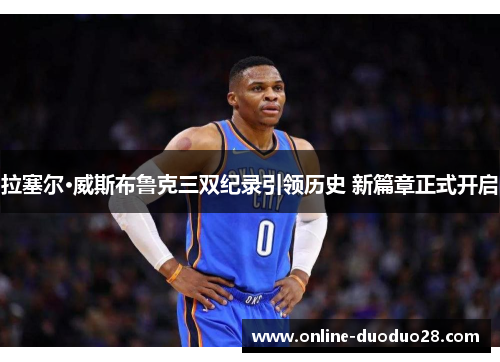 拉塞尔·威斯布鲁克三双纪录引领历史 新篇章正式开启