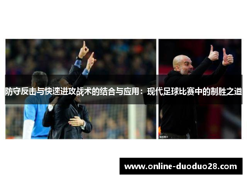 防守反击与快速进攻战术的结合与应用：现代足球比赛中的制胜之道