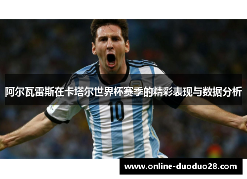 阿尔瓦雷斯在卡塔尔世界杯赛季的精彩表现与数据分析