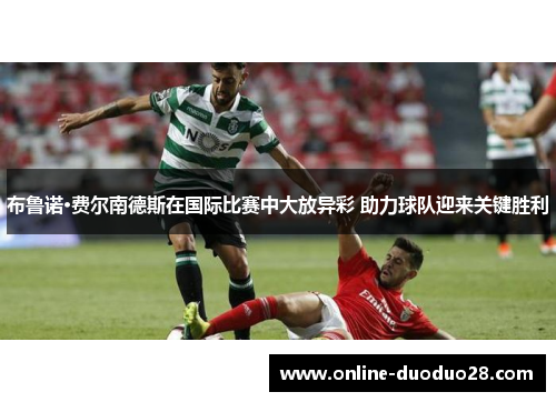 布鲁诺·费尔南德斯在国际比赛中大放异彩 助力球队迎来关键胜利