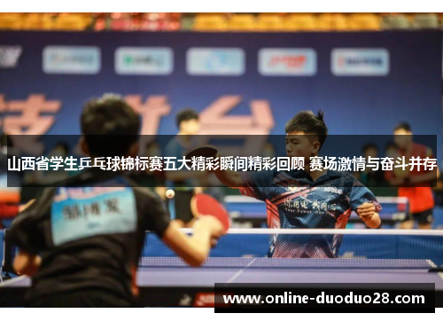 山西省学生乒乓球锦标赛五大精彩瞬间精彩回顾 赛场激情与奋斗并存