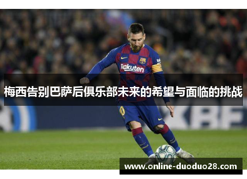 梅西告别巴萨后俱乐部未来的希望与面临的挑战
