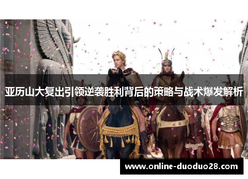 亚历山大复出引领逆袭胜利背后的策略与战术爆发解析