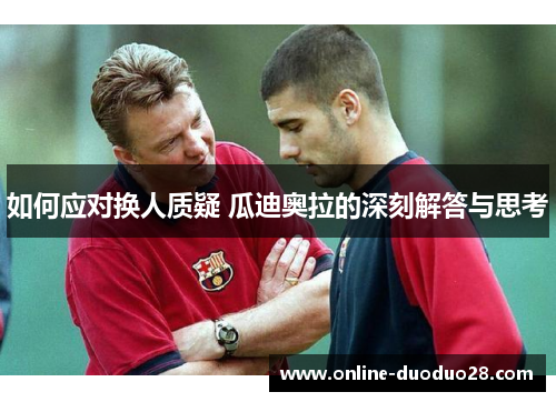 如何应对换人质疑 瓜迪奥拉的深刻解答与思考