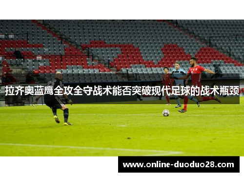 拉齐奥蓝鹰全攻全守战术能否突破现代足球的战术瓶颈