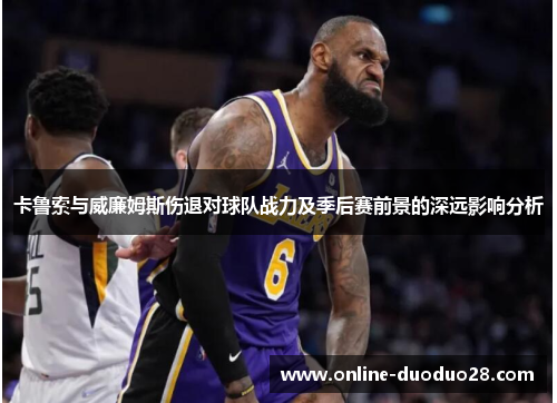 卡鲁索与威廉姆斯伤退对球队战力及季后赛前景的深远影响分析