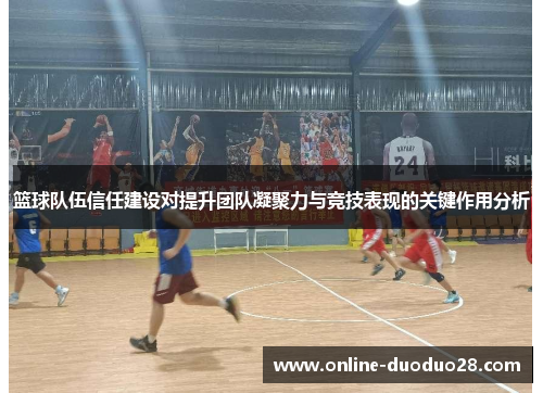 篮球队伍信任建设对提升团队凝聚力与竞技表现的关键作用分析