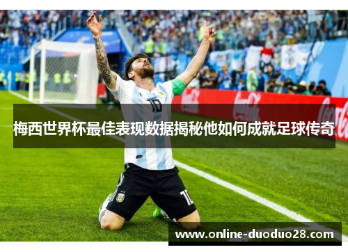 梅西世界杯最佳表现数据揭秘他如何成就足球传奇
