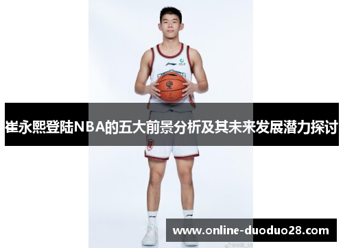 崔永熙登陆NBA的五大前景分析及其未来发展潜力探讨
