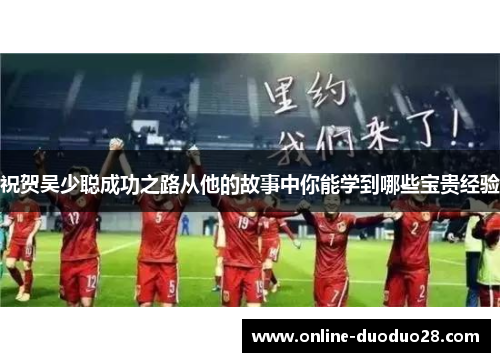 祝贺吴少聪成功之路从他的故事中你能学到哪些宝贵经验