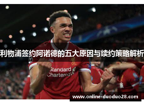 利物浦签约阿诺德的五大原因与续约策略解析