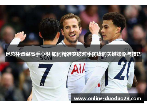 足总杯晋级高手心得 如何精准突破对手防线的关键策略与技巧