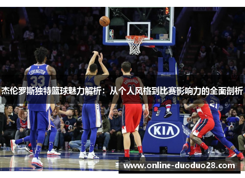 杰伦罗斯独特篮球魅力解析：从个人风格到比赛影响力的全面剖析