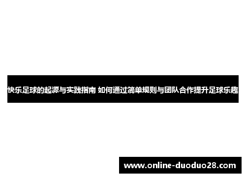 快乐足球的起源与实践指南 如何通过简单规则与团队合作提升足球乐趣