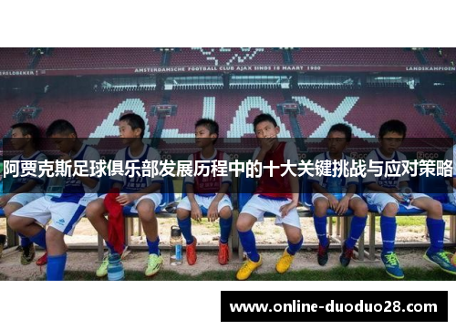 阿贾克斯足球俱乐部发展历程中的十大关键挑战与应对策略