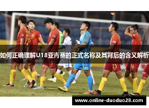 如何正确理解U18亚青赛的正式名称及其背后的含义解析